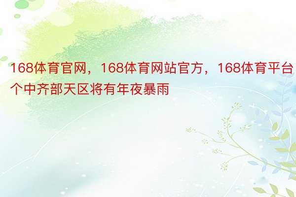 168体育官网，168体育网站官方，168体育平台个中齐部天区将有年夜暴雨