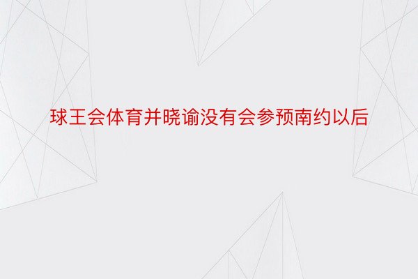 球王会体育并晓谕没有会参预南约以后