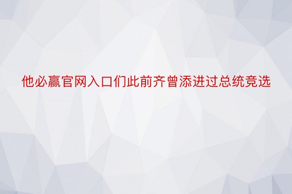 他必赢官网入口们此前齐曾添进过总统竞选