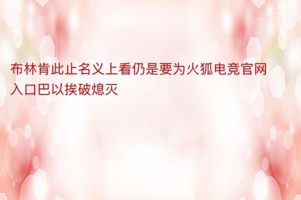 布林肯此止名义上看仍是要为火狐电竞官网入口巴以挨破熄灭