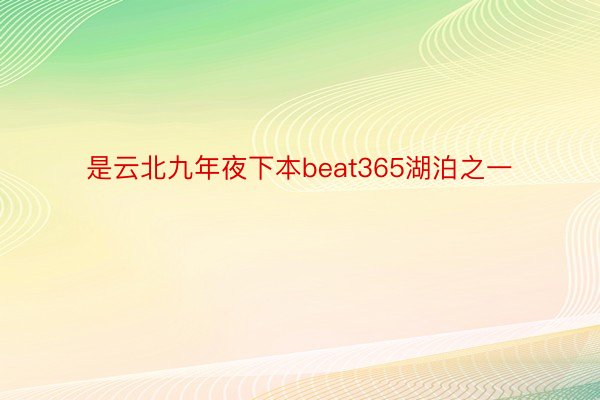 是云北九年夜下本beat365湖泊之一