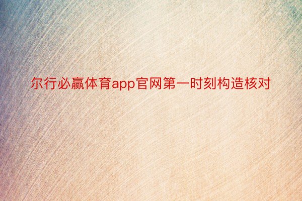 尔行必赢体育app官网第一时刻构造核对