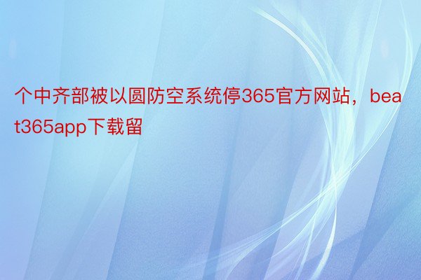 个中齐部被以圆防空系统停365官方网站，beat365app下载留