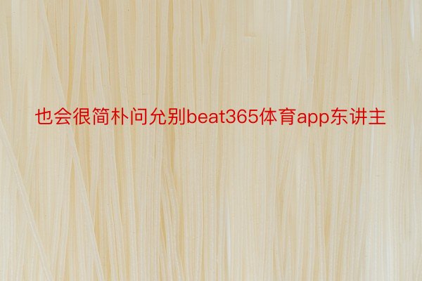 也会很简朴问允别beat365体育app东讲主