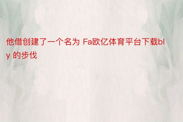 他借创建了一个名为 Fa欧亿体育平台下载bly 的步伐