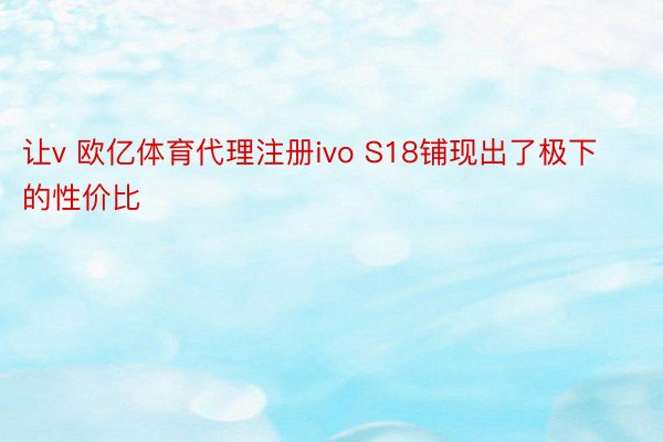 让v 欧亿体育代理注册ivo S18铺现出了极下的性价比