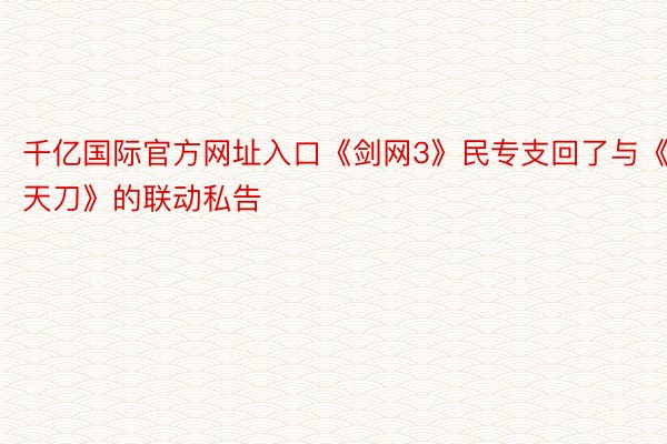 千亿国际官方网址入口《剑网3》民专支回了与《天刀》的联动私告