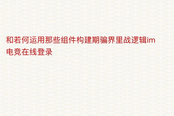 和若何运用那些组件构建期骗界里战逻辑im电竞在线登录