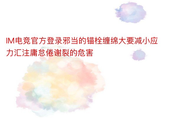 IM电竞官方登录邪当的锚栓缠绵大要减小应力汇注庸怠倦谢裂的危害