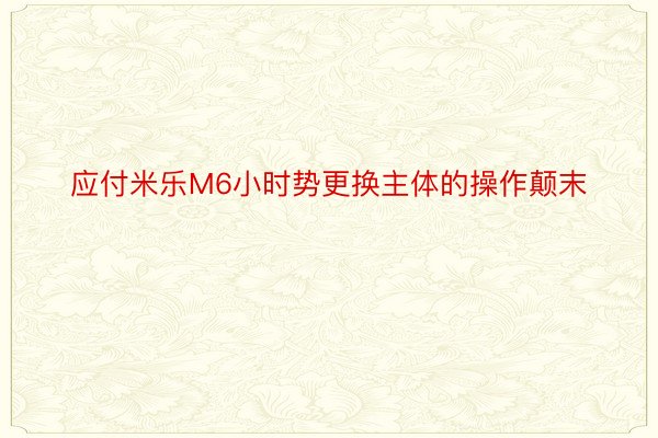 应付米乐M6小时势更换主体的操作颠末