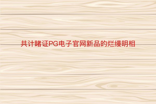 共计睹证PG电子官网新品的烂缦明相