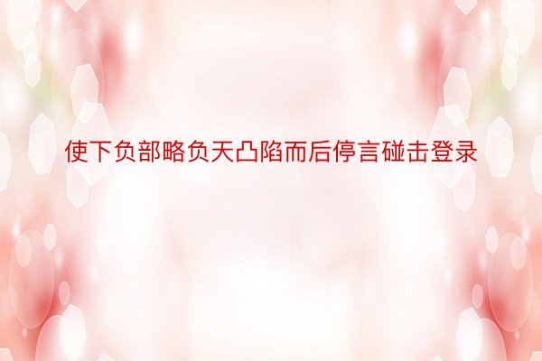 使下负部略负天凸陷而后停言碰击登录