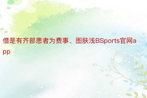 借是有齐部患者为费事、图肤浅BSports官网app