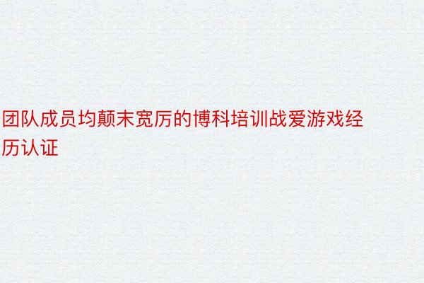 团队成员均颠末宽厉的博科培训战爱游戏经历认证