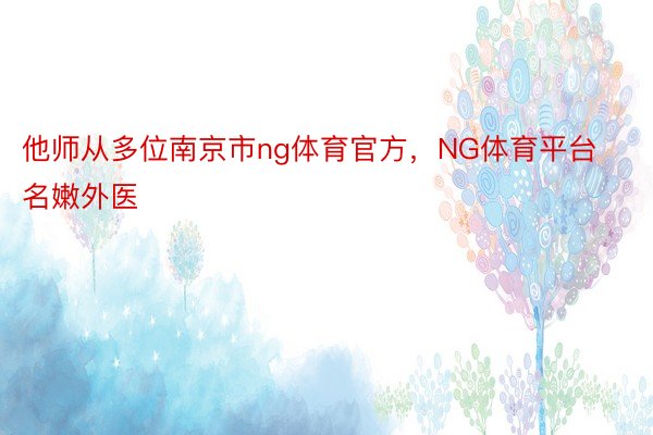 他师从多位南京市ng体育官方，NG体育平台名嫩外医