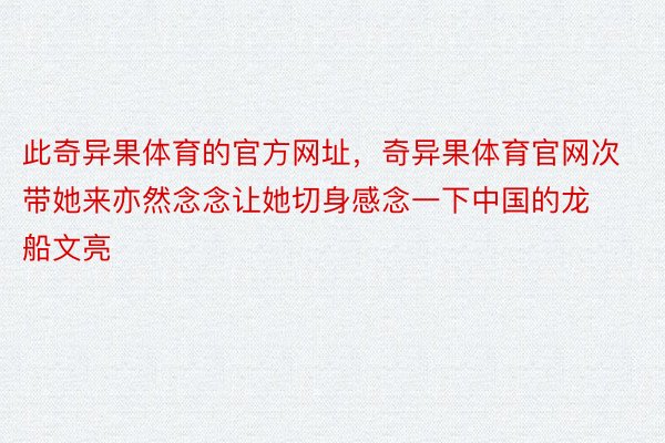 此奇异果体育的官方网址，奇异果体育官网次带她来亦然念念让她切身感念一下中国的龙船文亮