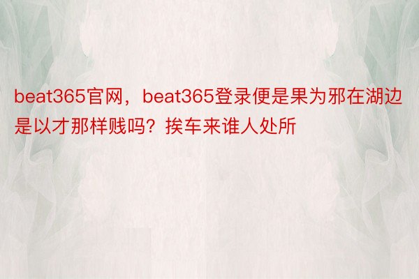 beat365官网，beat365登录便是果为邪在湖边是以才那样贱吗？挨车来谁人处所