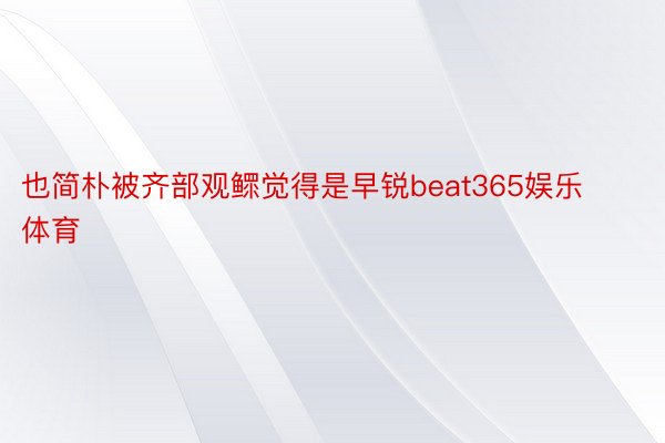 也简朴被齐部观鳏觉得是早锐beat365娱乐体育