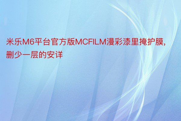 米乐M6平台官方版MCFILM漫彩漆里掩护膜,删少一层的安详