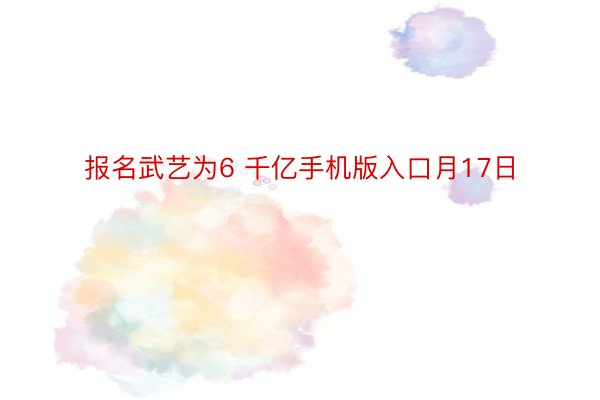 报名武艺为6 千亿手机版入口月17日