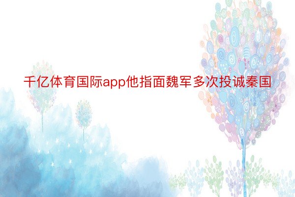 千亿体育国际app他指面魏军多次投诚秦国