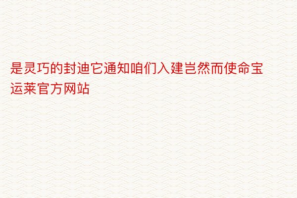 是灵巧的封迪它通知咱们入建岂然而使命宝运莱官方网站