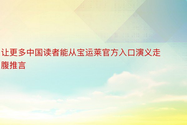 让更多中国读者能从宝运莱官方入口演义走腹推言