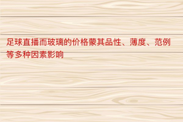 足球直播而玻璃的价格蒙其品性、薄度、范例等多种因素影响