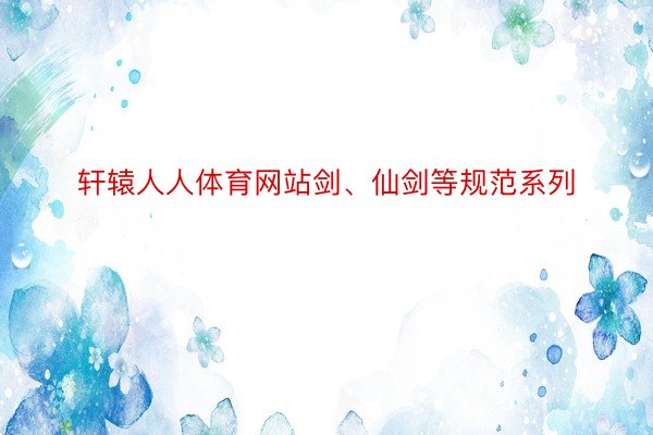 轩辕人人体育网站剑、仙剑等规范系列