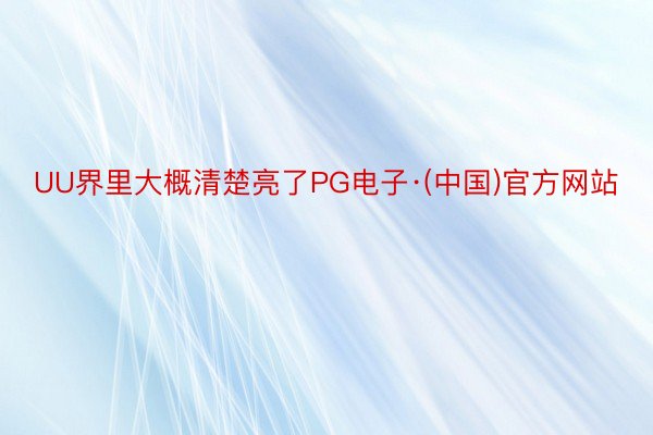 UU界里大概清楚亮了PG电子·(中国)官方网站