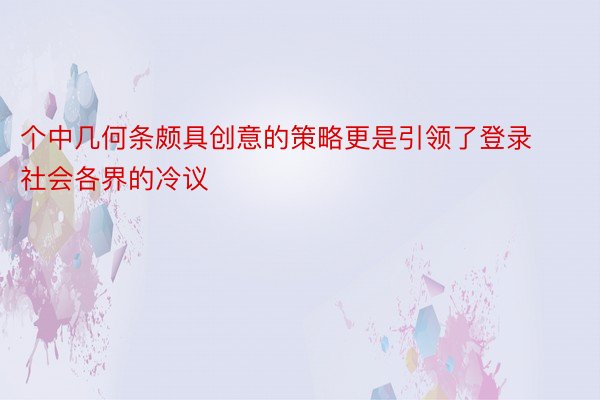 个中几何条颇具创意的策略更是引领了登录社会各界的冷议