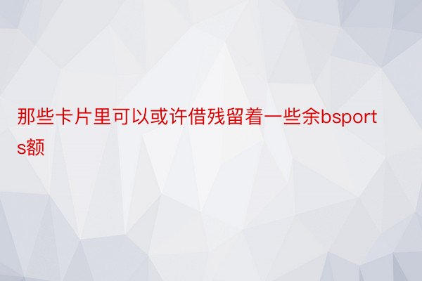 那些卡片里可以或许借残留着一些余bsports额