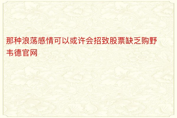 那种浪荡感情可以或许会招致股票缺乏购野韦德官网