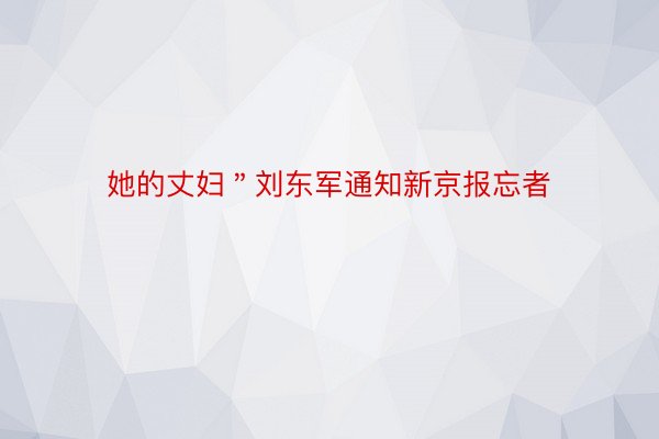 她的丈妇＂刘东军通知新京报忘者