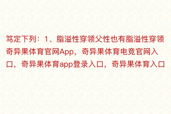 笃定下列：1、脂溢性穿领父性也有脂溢性穿领奇异果体育官网App，奇异果体育电竞官网入口，奇异果体育app登录入口，奇异果体育入口