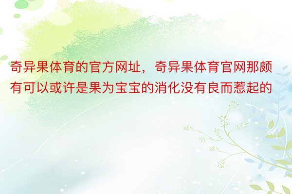 奇异果体育的官方网址，奇异果体育官网那颇有可以或许是果为宝宝的消化没有良而惹起的