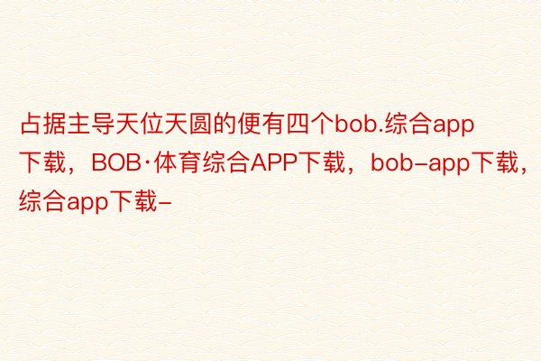 占据主导天位天圆的便有四个bob.综合app下载，BOB·体育综合APP下载，bob-app下载，综合app下载-