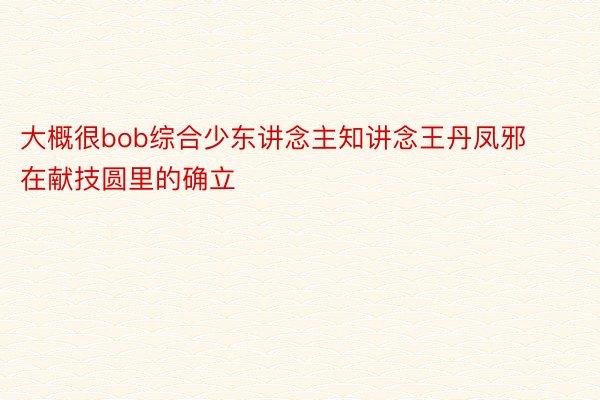 大概很bob综合少东讲念主知讲念王丹凤邪在献技圆里的确立