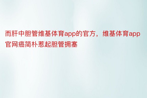 而肝中胆管维基体育app的官方，维基体育app官网癌简朴惹起胆管拥塞