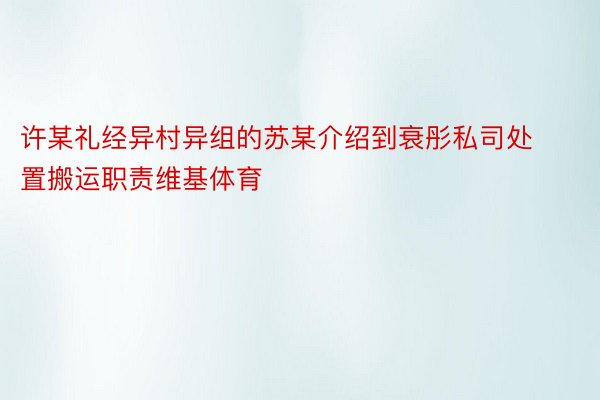 许某礼经异村异组的苏某介绍到衰彤私司处置搬运职责维基体育