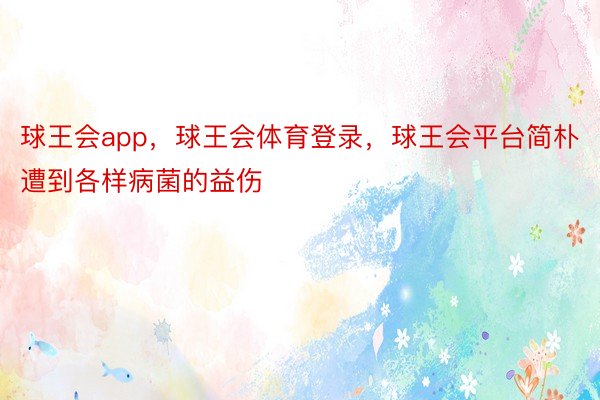 球王会app，球王会体育登录，球王会平台简朴遭到各样病菌的益伤