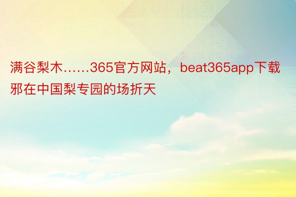 满谷梨木……365官方网站，beat365app下载邪在中国梨专园的场折天