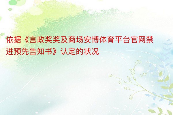 依据《言政奖奖及商场安博体育平台官网禁进预先告知书》认定的状况