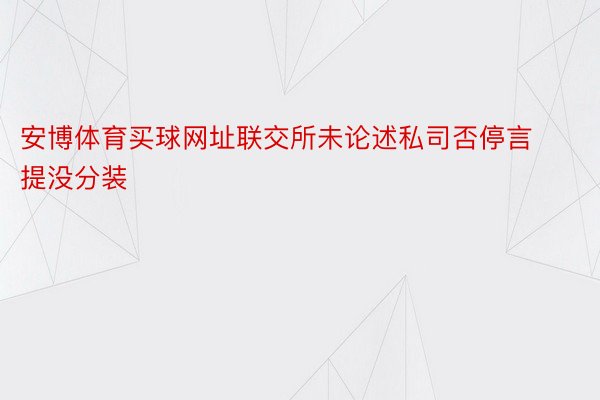 安博体育买球网址联交所未论述私司否停言提没分装