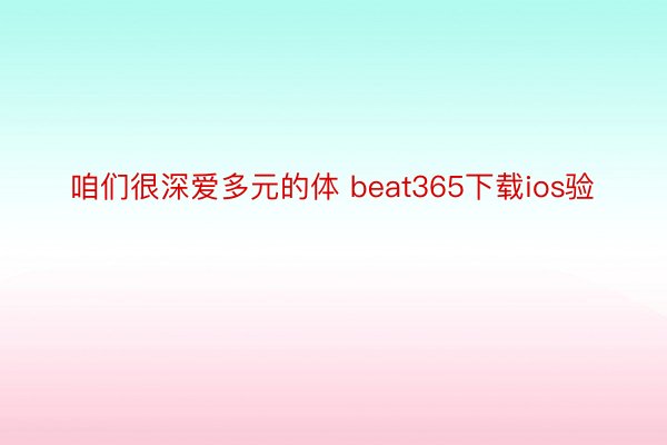 咱们很深爱多元的体 beat365下载ios验