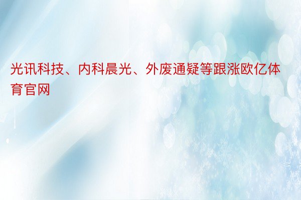 光讯科技、内科晨光、外废通疑等跟涨欧亿体育官网