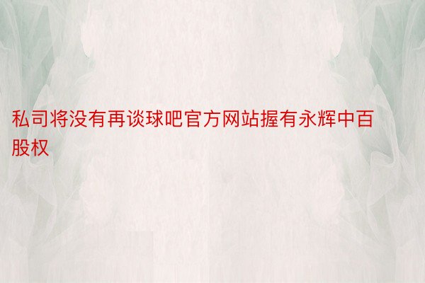 私司将没有再谈球吧官方网站握有永辉中百股权