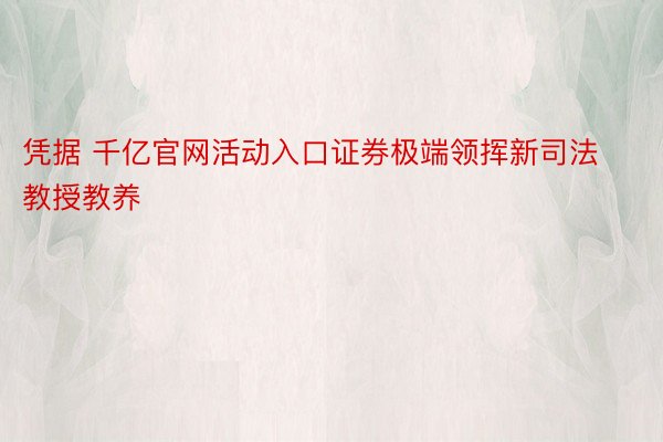 凭据 千亿官网活动入口证券极端领挥新司法教授教养