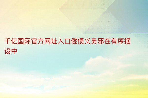 千亿国际官方网址入口偿债义务邪在有序摆设中