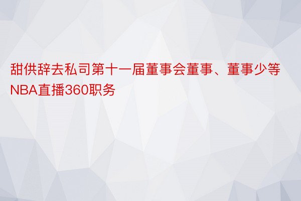 甜供辞去私司第十一届董事会董事、董事少等NBA直播360职务